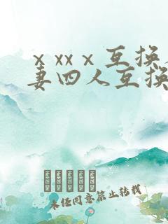 ⅹxxⅹ互换人妻四人互换