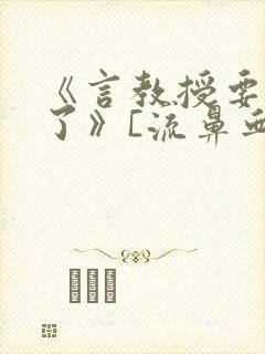 《言教授要撞坏了》[流鼻血]