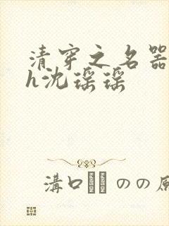 清穿之名器尤物h沈瑶瑶