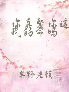 你真紧你这是要我的命吗