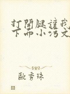 打开腿让我添你下面小污文