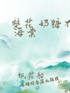 双花 奶糖不甜 海棠