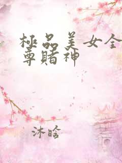 极品美女全收至尊赌神