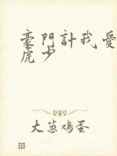 豪门计我爱翩翩虎少