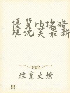 优质rb攻略系统沈芙最新章节