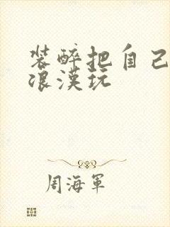 装醉把自己给流浪汉玩