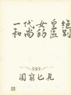 一代女皇绝版与和尚的区别