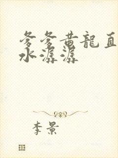 爹爹黄龙直捣溪水潺潺