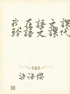 我在语文课上强干语文课代表