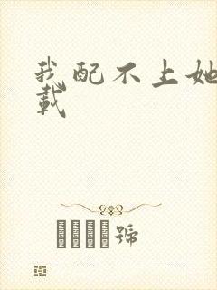 我配不上她 下载