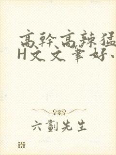 高干高辣猛高辣H文文笔好小说