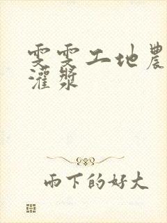 雯雯工地农民工灌浆