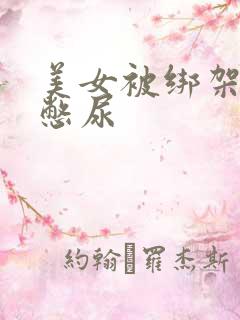 美女被绑架封嘴憋尿