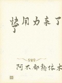 快用力来了要来了