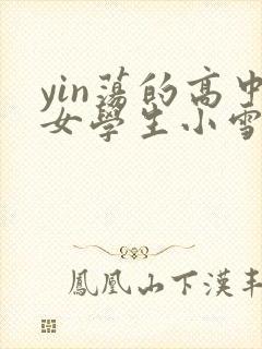 yin荡的高中女学生小雪小说