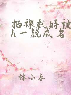 拍裸戏时被c了h一脱成名