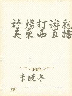 于炀打游戏下面夹东西直播