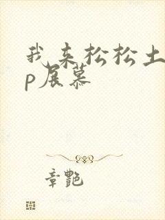 我来松松土pop展慕