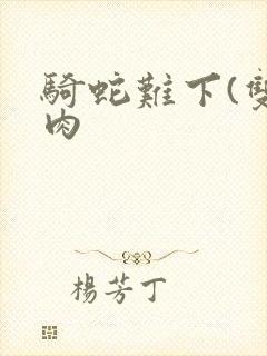 骑蛇难下(双)肉