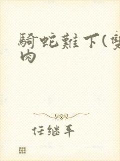 骑蛇难下(双)肉