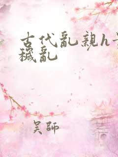 古代乱亲h贵女秽乱