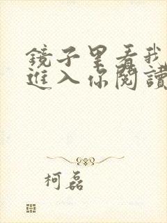 镜子里看我怎么进入你阅读视频