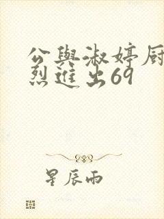 公与淑婷厨房猛烈进出69