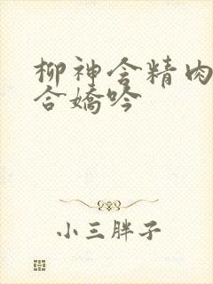 柳神含精肉臀迎合娇吟