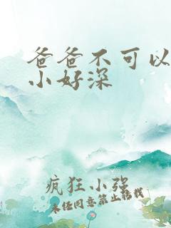 爸爸不可以我还小好深