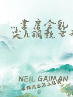 ...书房含乳尖h调教笔趣阁