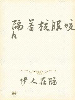 隔着校服咬她奶h