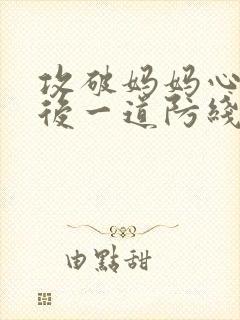 攻破妈妈心里最后一道防线