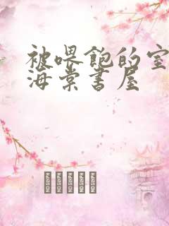 被喂饱的室友h海棠书屋