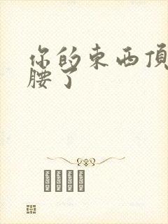 你的东西顶到我腰了