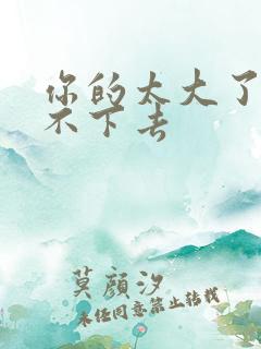 你的太大了我吃不下去