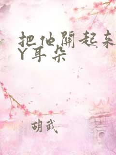 把他关起来 BY耳朵