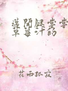 迈开腿尝尝你的草莓汁的