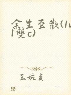 余生至欢(1v1双c)