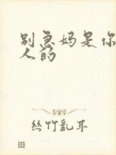 别急妈是你一个人的