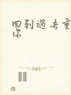 回到过去重新爱你