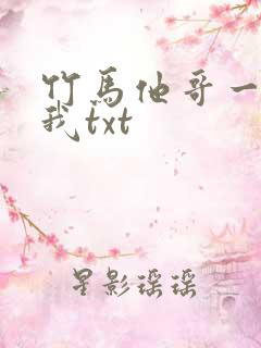 竹马他哥一直撩我txt