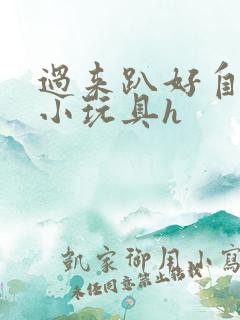 过来趴好自己选小玩具h