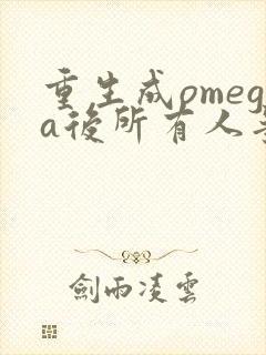 重生成omega后所有人争着要娶我