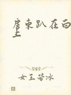 房东趴在白洁身上