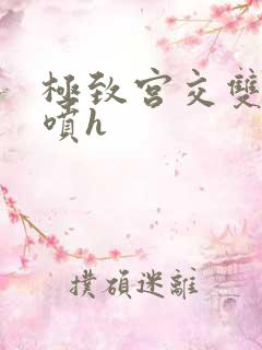 极致宫交双性潮喷h