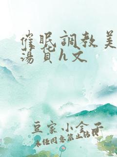 催眠调教美人成荡货h文