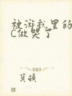 被游戏里的NPC做哭了