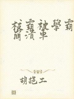 校霸被学霸玩到崩溃车