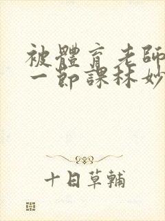 被体育老师c了一节课林妙妙