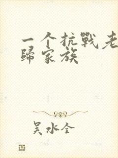 一个抗战老兵回归家族